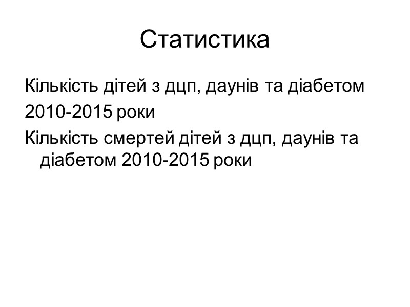 Статистика Кількість дітей з дцп, даунів та діабетом  2010-2015 роки Кількість смертей дітей